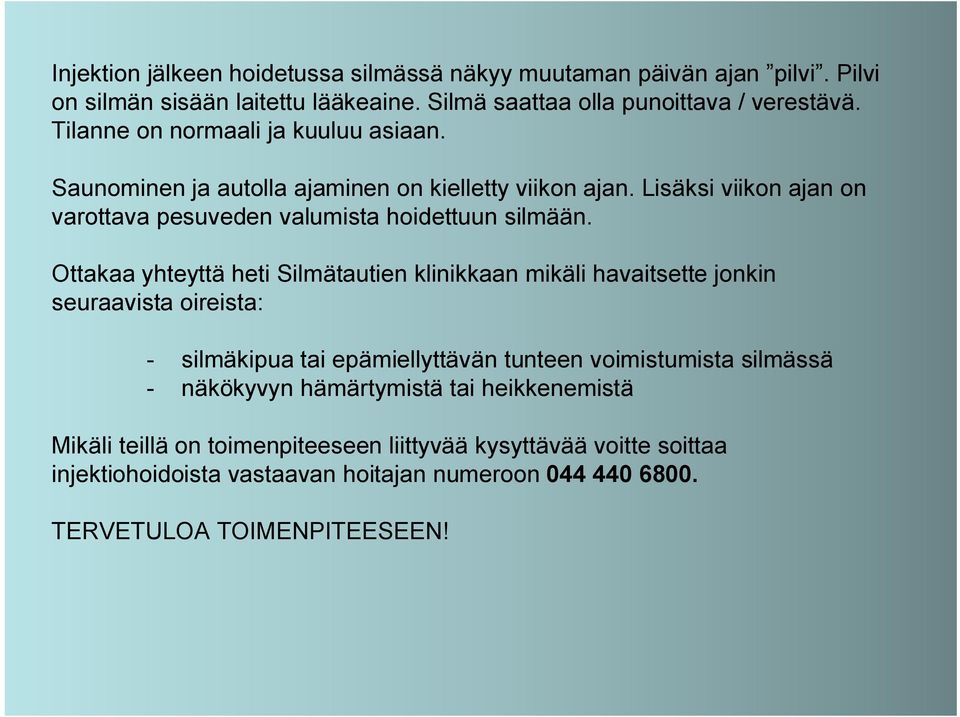 Ottakaa yhteyttä heti Silmätautien klinikkaan mikäli havaitsette jonkin seuraavista oireista: - silmäkipua tai epämiellyttävän tunteen voimistumista silmässä - näkökyvyn