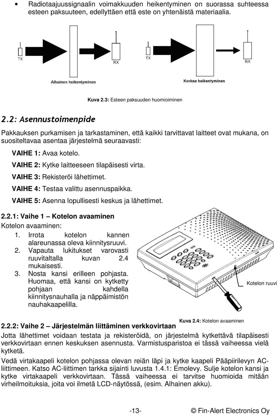 VAIHE 2: Kytke laitteeseen tilapäisesti virta. VAIHE 3: Rekisteröi lähettimet. VAIHE 4: Testaa valittu asennuspaikka. VAIHE 5: Asenna lopullisesti keskus ja lähettimet. 2.2.1: Vaihe 1 Kotelon avaaminen Kotelon avaaminen: 1.