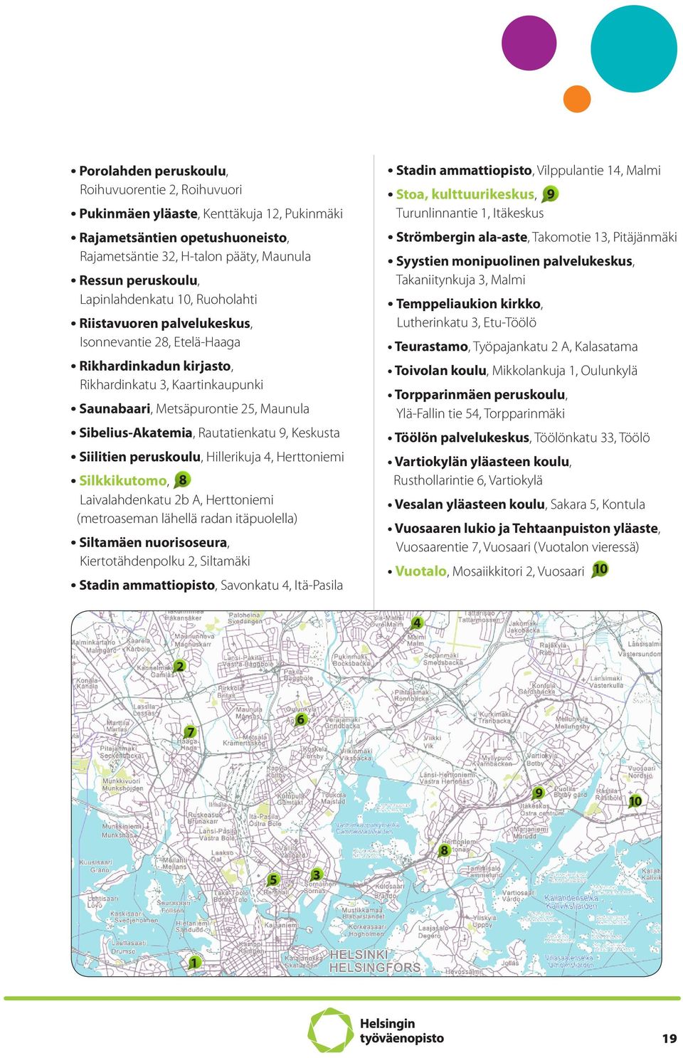 Sibelius-Akatemia, Rautatienkatu 9, Keskusta Siilitien peruskoulu, Hillerikuja 4, Herttoniemi Silkkikutomo, 8 Laivalahdenkatu 2b A, Herttoniemi (metroaseman lähellä radan itäpuolella) Siltamäen