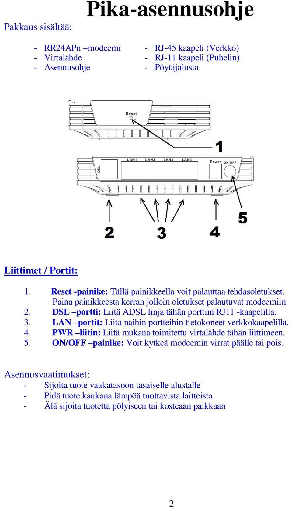 DSL portti: Liitä ADSL linja tähän porttiin RJ11 -kaapelilla. 3. LAN portit: Liitä näihin portteihin tietokoneet verkkokaapelilla. 4.