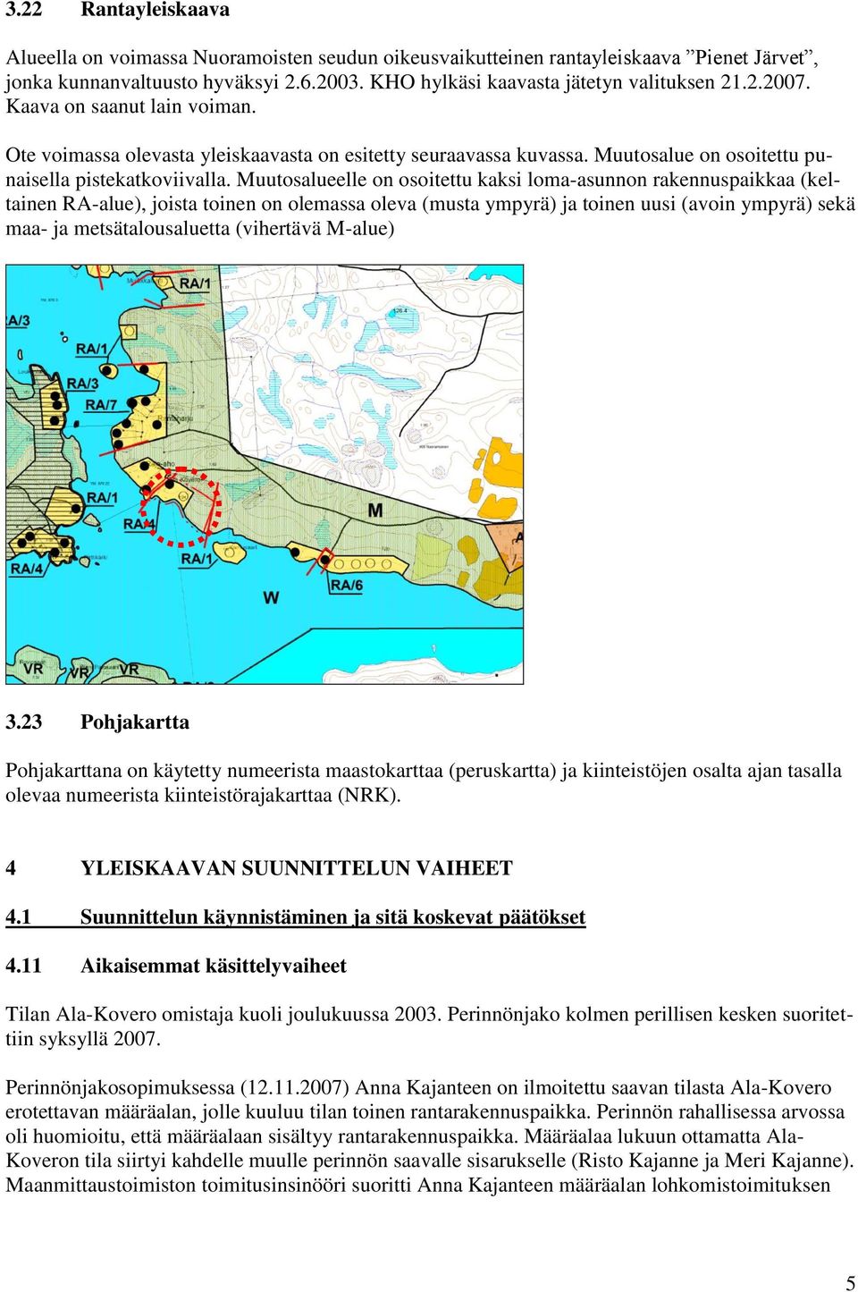 Muutosalueelle on osoitettu kaksi loma-asunnon rakennuspaikkaa (keltainen RA-alue), joista toinen on olemassa oleva (musta ympyrä) ja toinen uusi (avoin ympyrä) sekä maa- ja metsätalousaluetta