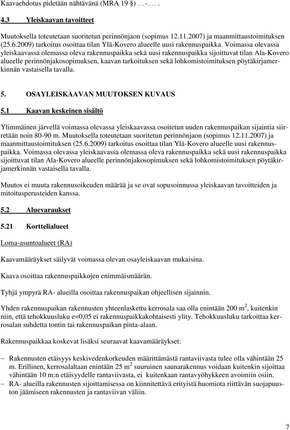 Voimassa olevassa yleiskaavassa olemassa oleva rakennuspaikka sekä uusi rakennuspaikka sijoittuvat tilan Ala-Kovero alueelle perinnönjakosopimuksen, kaavan tarkoituksen sekä lohkomistoimituksen