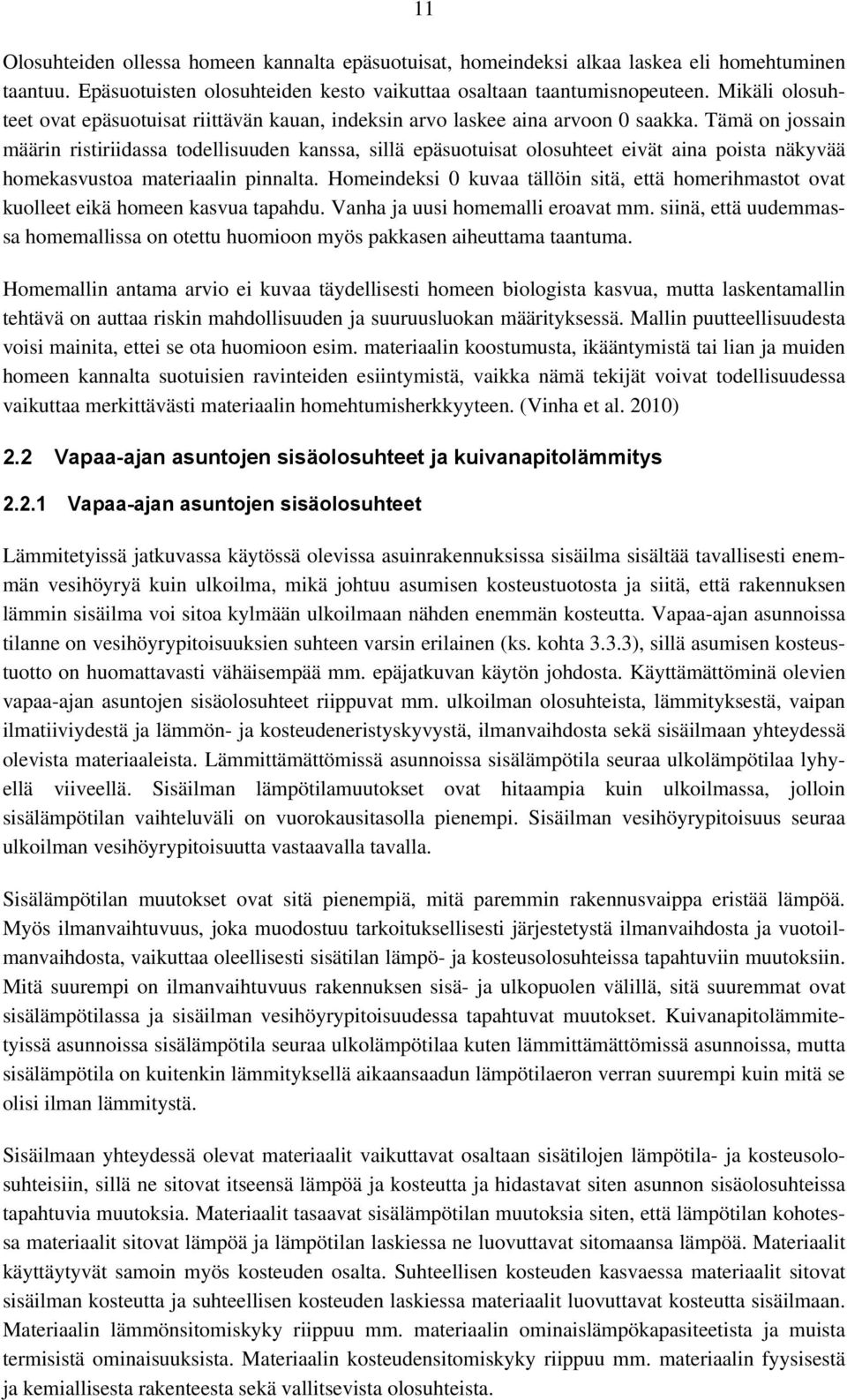 Tämä on jossain määrin ristiriidassa todellisuuden kanssa, sillä epäsuotuisat olosuhteet eivät aina poista näkyvää homekasvustoa materiaalin pinnalta.