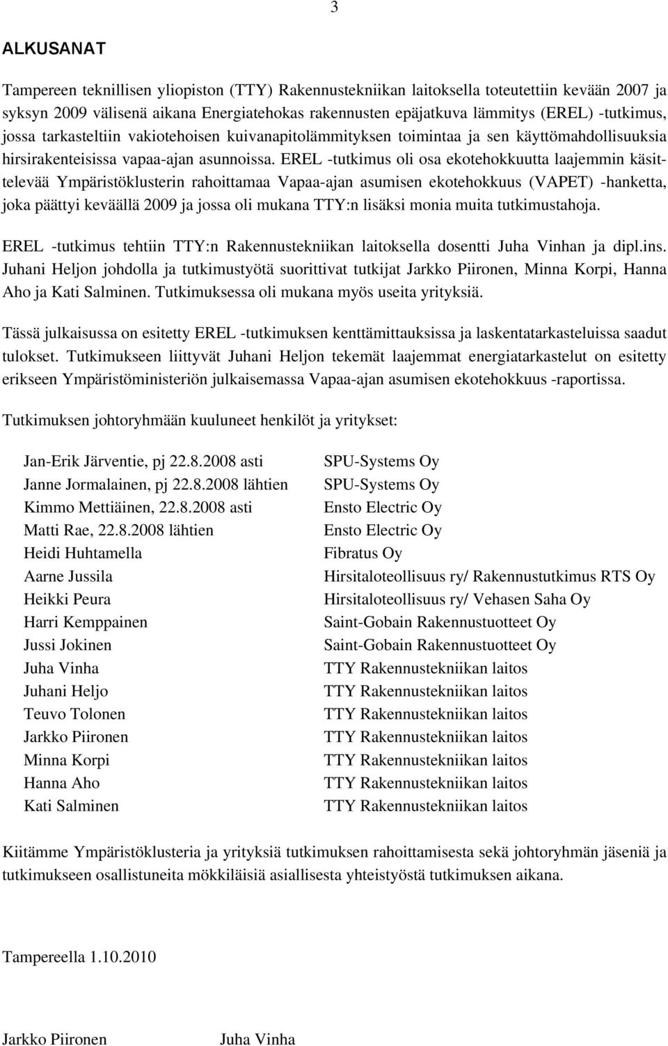 EREL -tutkimus oli osa ekotehokkuutta laajemmin käsittelevää Ympäristöklusterin rahoittamaa Vapaa-ajan asumisen ekotehokkuus (VAPET) -hanketta, joka päättyi keväällä 2009 ja jossa oli mukana TTY:n