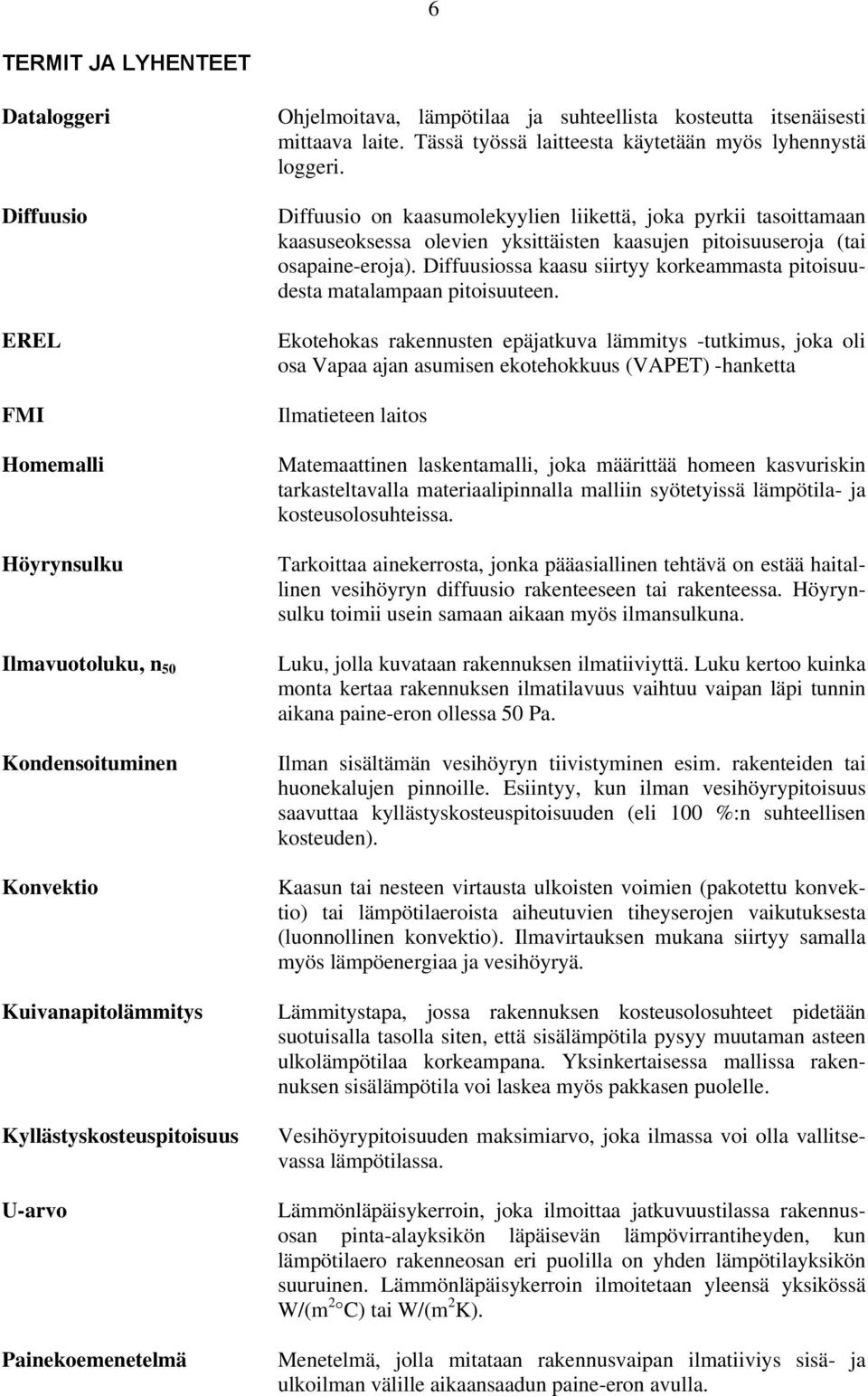 Diffuusio on kaasumolekyylien liikettä, joka pyrkii tasoittamaan kaasuseoksessa olevien yksittäisten kaasujen pitoisuuseroja (tai osapaine-eroja).