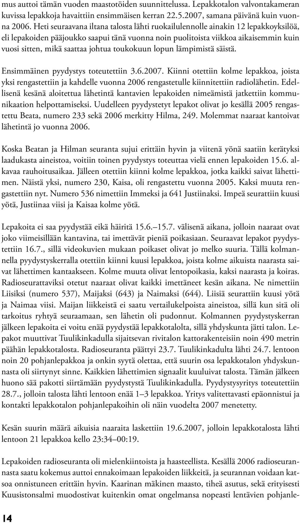 johtua toukokuun lopun lämpimistä säistä. Ensimmäinen pyydystys toteutettiin 3.6.2007.