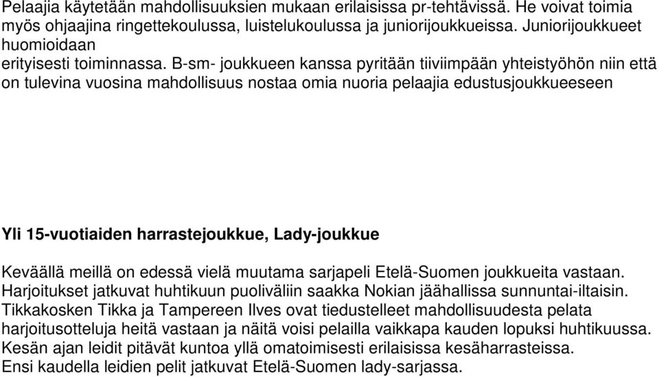 B-sm- joukkueen kanssa pyritään tiiviimpään yhteistyöhön niin että on tulevina vuosina mahdollisuus nostaa omia nuoria pelaajia edustusjoukkueeseen Yli 15-vuotiaiden harrastejoukkue, Lady-joukkue