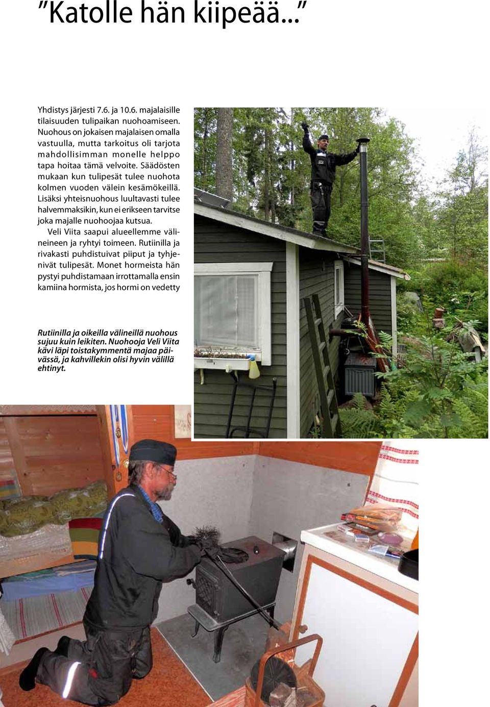 Säädösten mukaan kun tulipesät tulee nuohota kolmen vuoden välein kesämökeillä. Lisäksi yhteisnuohous luultavasti tulee halvemmaksikin, kun ei erikseen tarvitse joka majalle nuohoojaa kutsua.