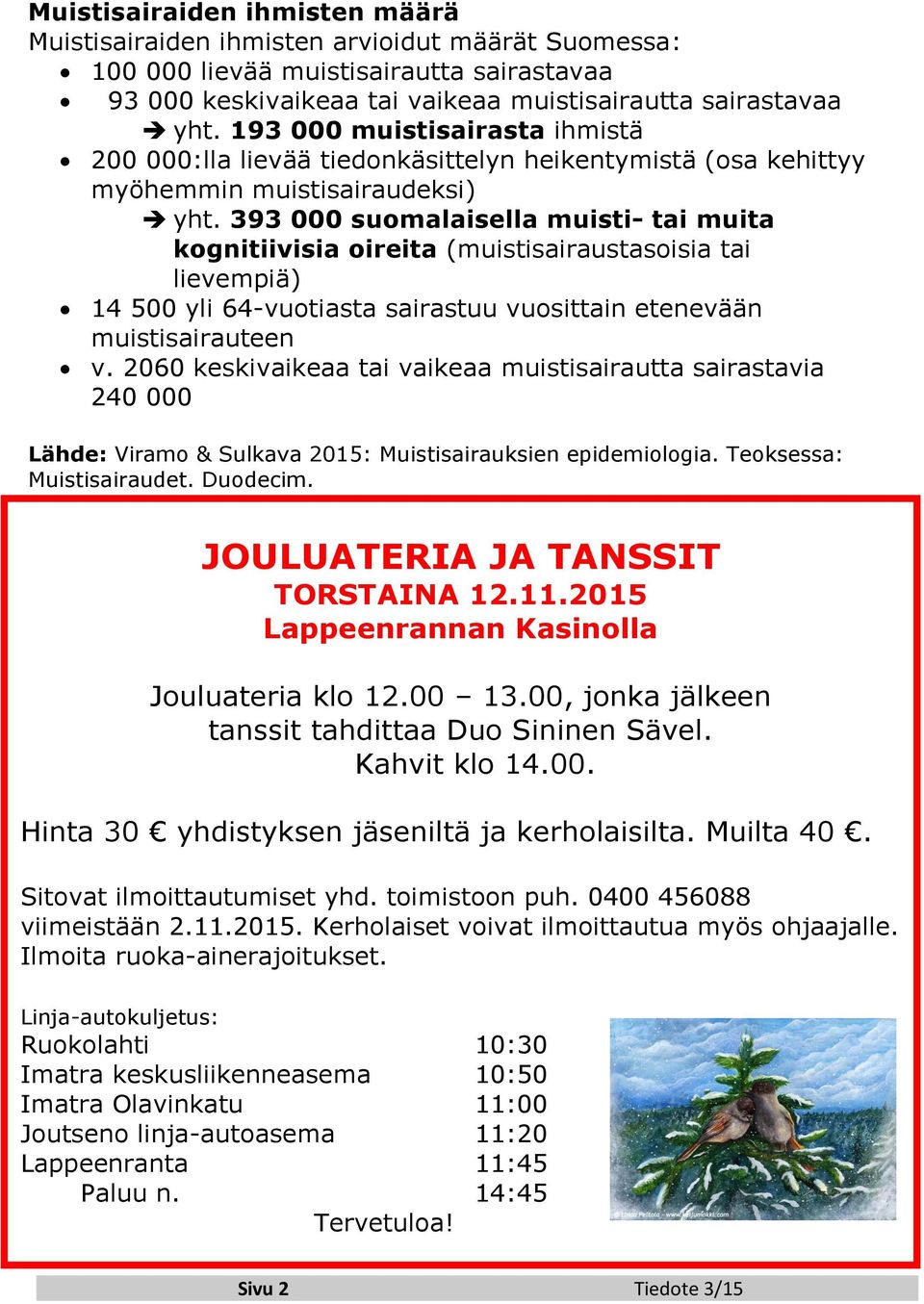 393 000 suomalaisella muisti- tai muita kognitiivisia oireita (muistisairaustasoisia tai lievempiä) 14 500 yli 64-vuotiasta sairastuu vuosittain etenevään muistisairauteen v.