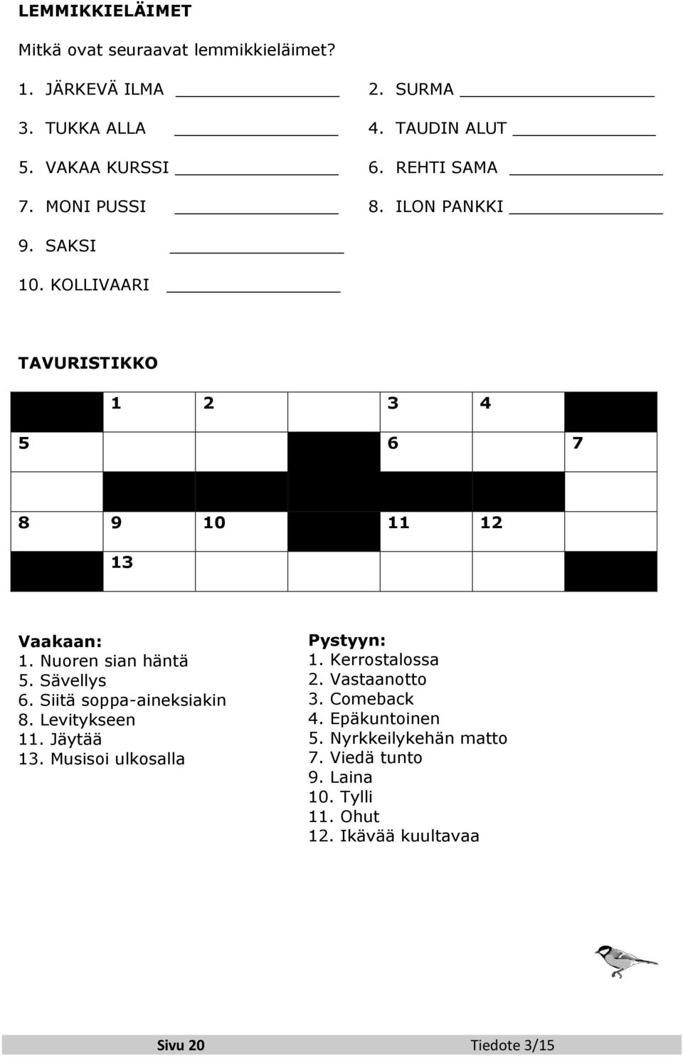 Nuoren sian häntä 5. Sävellys 6. Siitä soppa-aineksiakin 8. Levitykseen 11. Jäytää 13. Musisoi ulkosalla Pystyyn: 1.