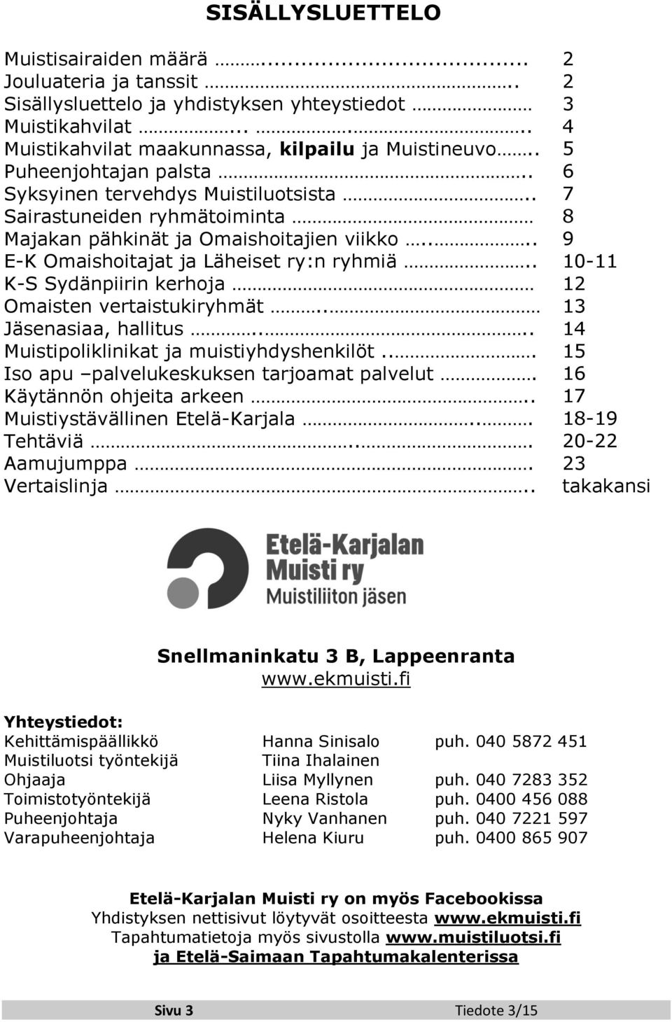 . K-S Sydänpiirin kerhoja Omaisten vertaistukiryhmät.. Jäsenasiaa, hallitus.... Muistipoliklinikat ja muistiyhdyshenkilöt... Iso apu palvelukeskuksen tarjoamat palvelut. Käytännön ohjeita arkeen.