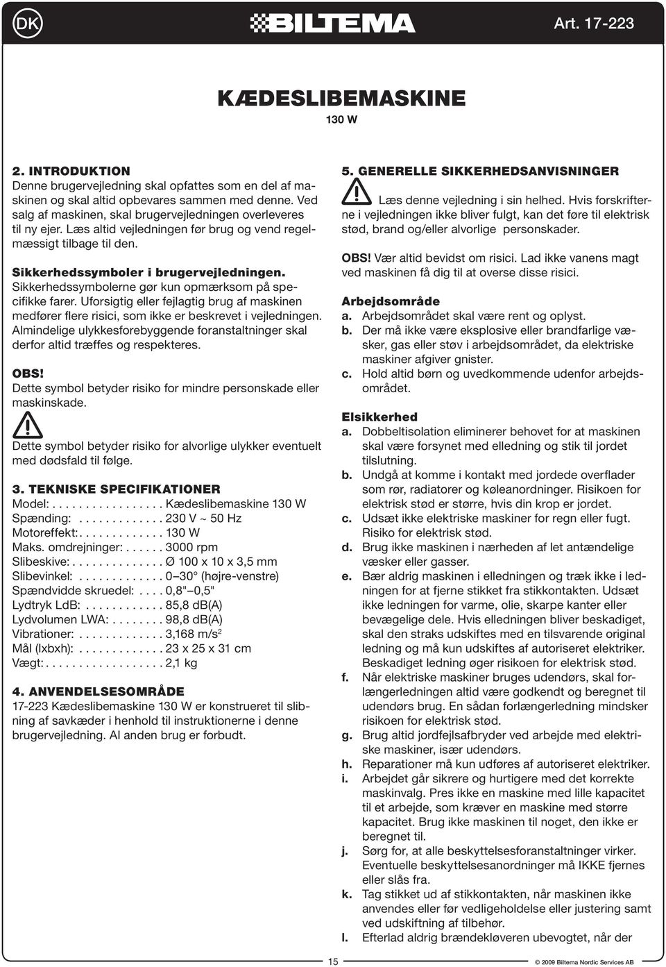 Sikkerhedssymbolerne gør kun opmærksom på specifikke farer. Uforsigtig eller fejlagtig brug af maskinen medfører flere risici, som ikke er beskrevet i vejledningen.