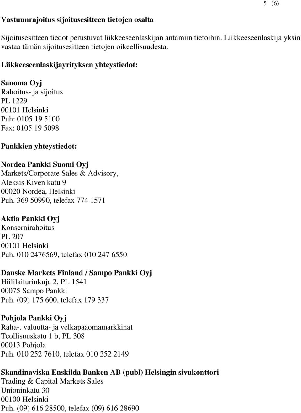 Liikkeeseenlaskijayrityksen yhteystiedot: Sanoma Oyj Rahoitus- ja sijoitus PL 1229 00101 Helsinki Puh: 0105 19 5100 Fax: 0105 19 5098 Pankkien yhteystiedot: Nordea Pankki Suomi Oyj Markets/Corporate