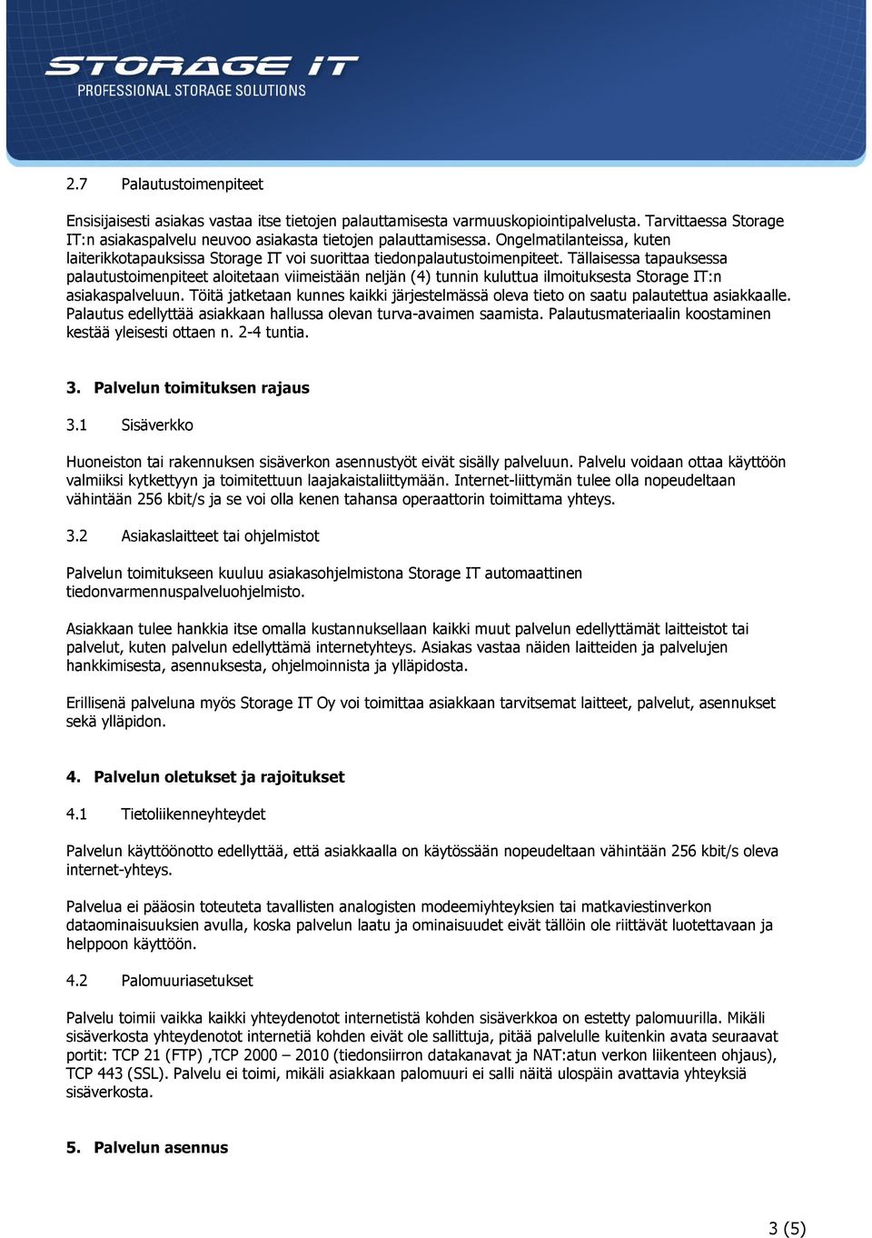 Tällaisessa tapauksessa palautustoimenpiteet aloitetaan viimeistään neljän (4) tunnin kuluttua ilmoituksesta Storage IT:n asiakaspalveluun.