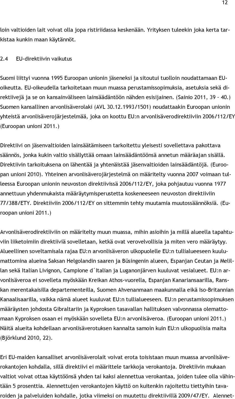 EU-oikeudella tarkoitetaan muun muassa perustamissopimuksia, asetuksia sekä direktiivejä ja se on kansainväliseen lainsäädäntöön nähden esisijainen. (Sainio 2011, 39 40.