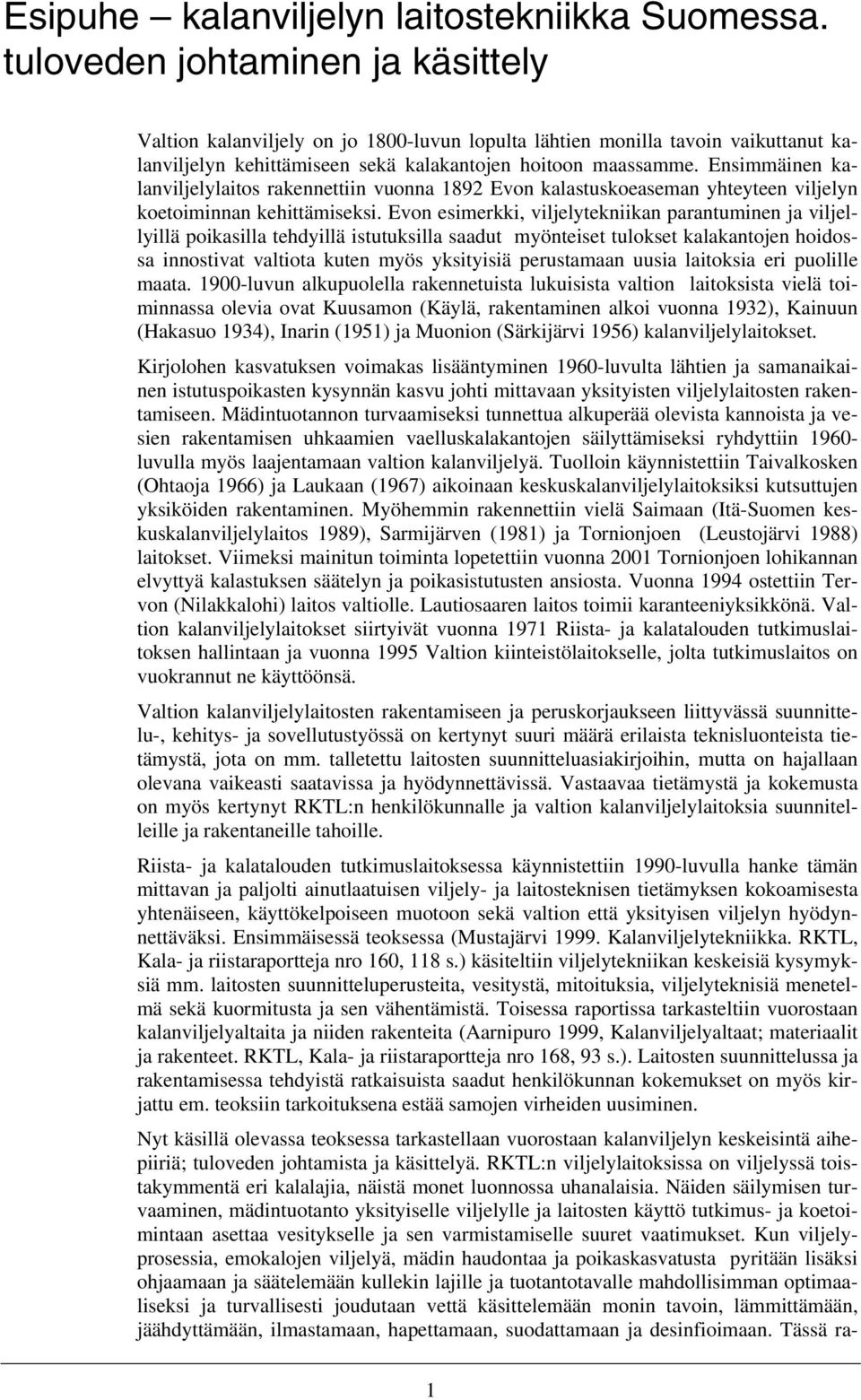Ensimmäinen kalanviljelylaitos rakennettiin vuonna 1892 Evon kalastuskoeaseman yhteyteen viljelyn koetoiminnan kehittämiseksi.