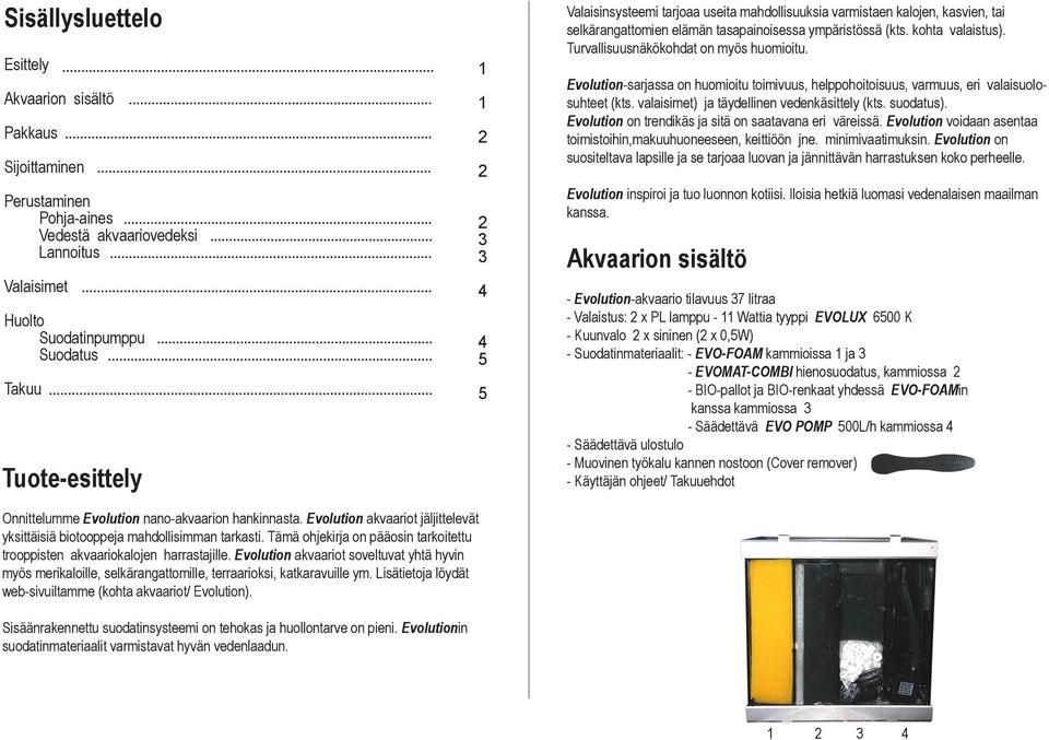 Turvallisuusnäkökohdat on myös huomioitu. Evolution-sarjassa on huomioitu toimivuus, helppohoitoisuus, varmuus, eri valaisuolosuhteet (kts. valaisimet) ja täydellinen vedenkäsittely (kts. suodatus).