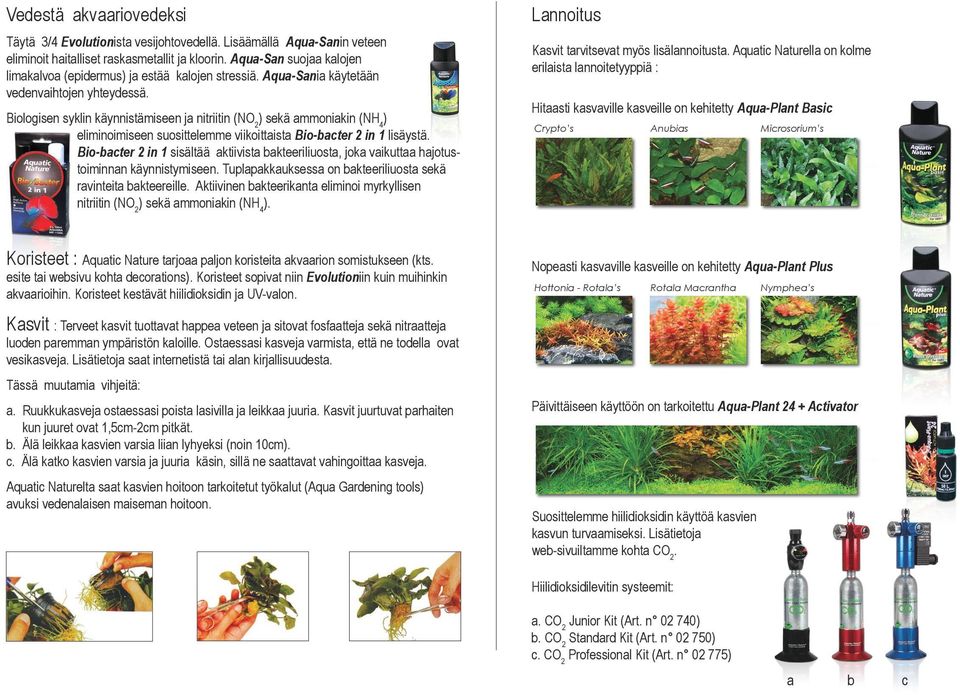 Biologisen syklin käynnistämiseen ja nitriitin (NO 2 ) sekä ammoniakin (NH 4 ) eliminoimiseen suosittelemme viikoittaista Bio-bacter 2 in 1 lisäystä.