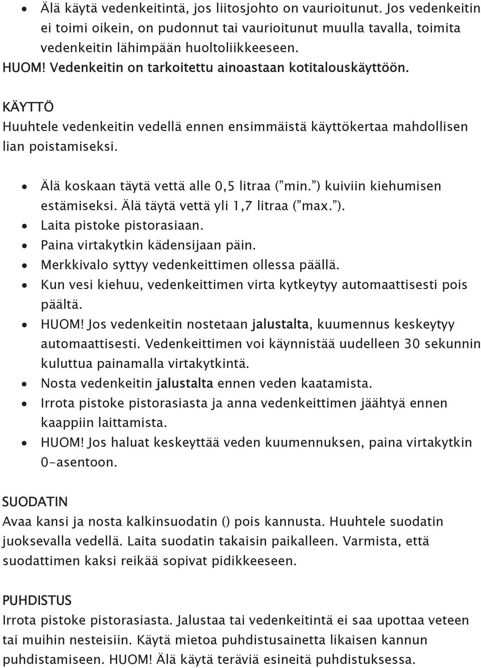 Älä koskaan täytä vettä alle 0,5 litraa ( min. ) kuiviin kiehumisen estämiseksi. Älä täytä vettä yli 1,7 litraa ( max. ). Laita pistoke pistorasiaan. Paina virtakytkin kädensijaan päin.