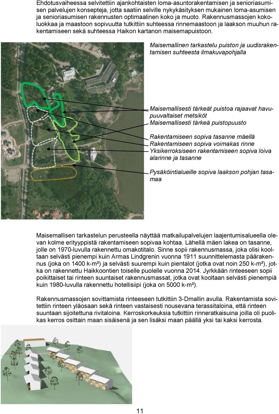 Rakennusmassojen kokoluokkaa ja maastoon sopivuutta tutkittiin suhteessa rinnemaastoon ja laakson muuhun rakentamiseen sekä suhteessa Haikon kartanon maisemapuistoon.