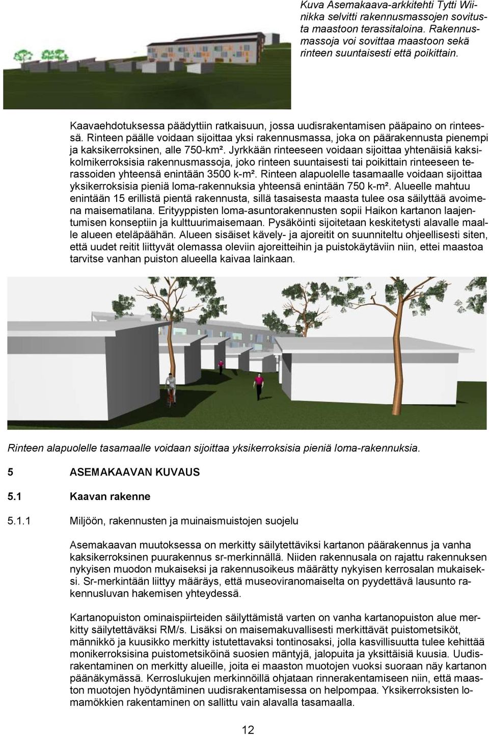 Rinteen päälle voidaan sijoittaa yksi rakennusmassa, joka on päärakennusta pienempi ja kaksikerroksinen, alle 750-km².