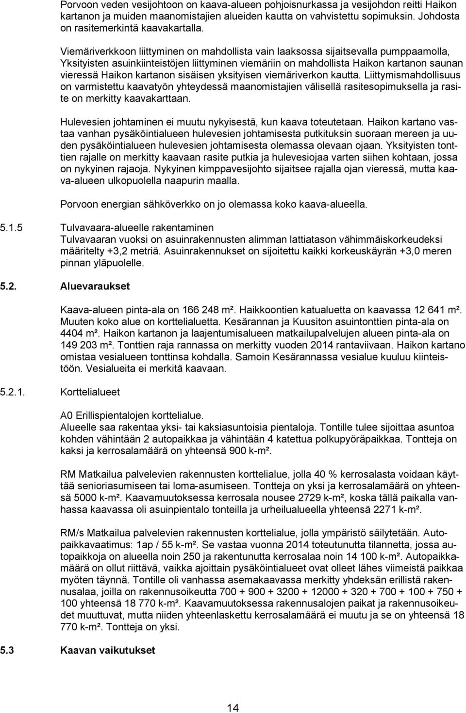 Viemäriverkkoon liittyminen on mahdollista vain laaksossa sijaitsevalla pumppaamolla, Yksityisten asuinkiinteistöjen liittyminen viemäriin on mahdollista Haikon kartanon saunan vieressä Haikon