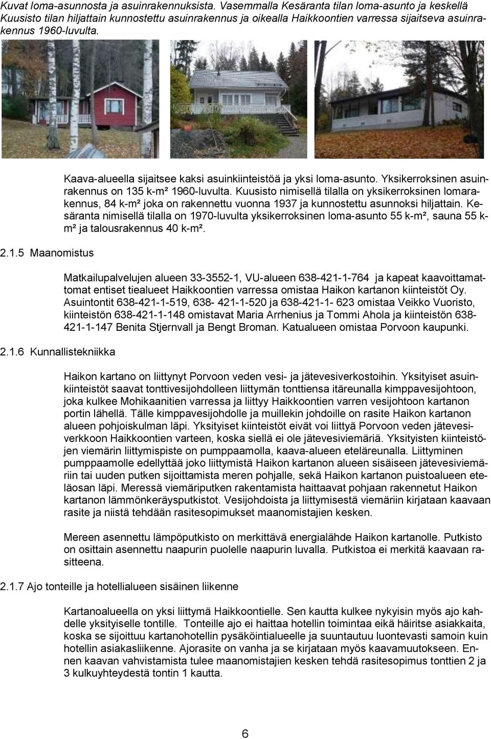 60-luvulta. 2.1.5 Maanomistus 2.1.6 Kunnallistekniikka Kaava-alueella sijaitsee kaksi asuinkiinteistöä ja yksi loma-asunto. Yksikerroksinen asuinrakennus on 135 k-m² 1960-luvulta.