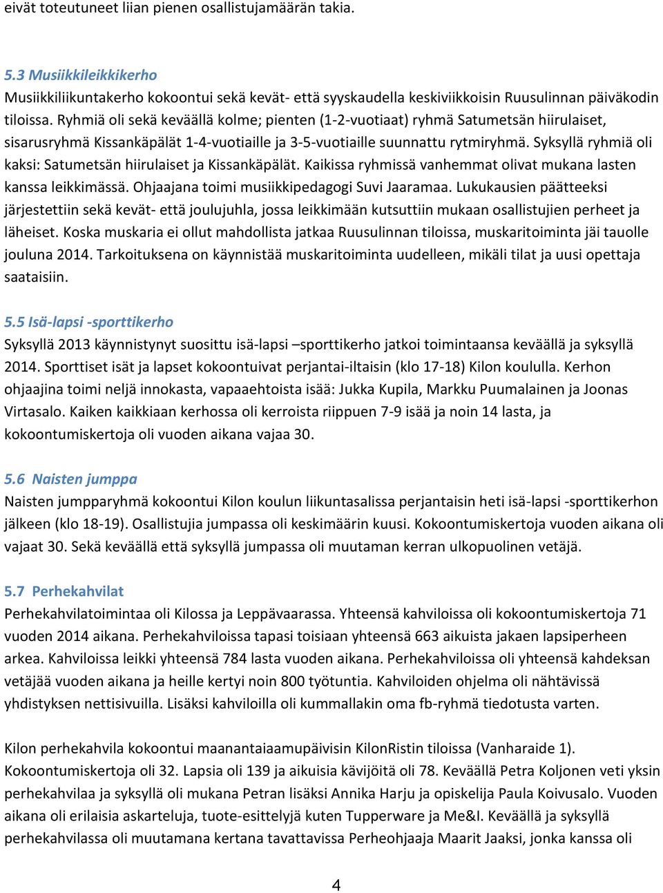 Syksyllä ryhmiä oli kaksi: Satumetsän hiirulaiset ja Kissankäpälät. Kaikissa ryhmissä vanhemmat olivat mukana lasten kanssa leikkimässä. Ohjaajana toimi musiikkipedagogi Suvi Jaaramaa.
