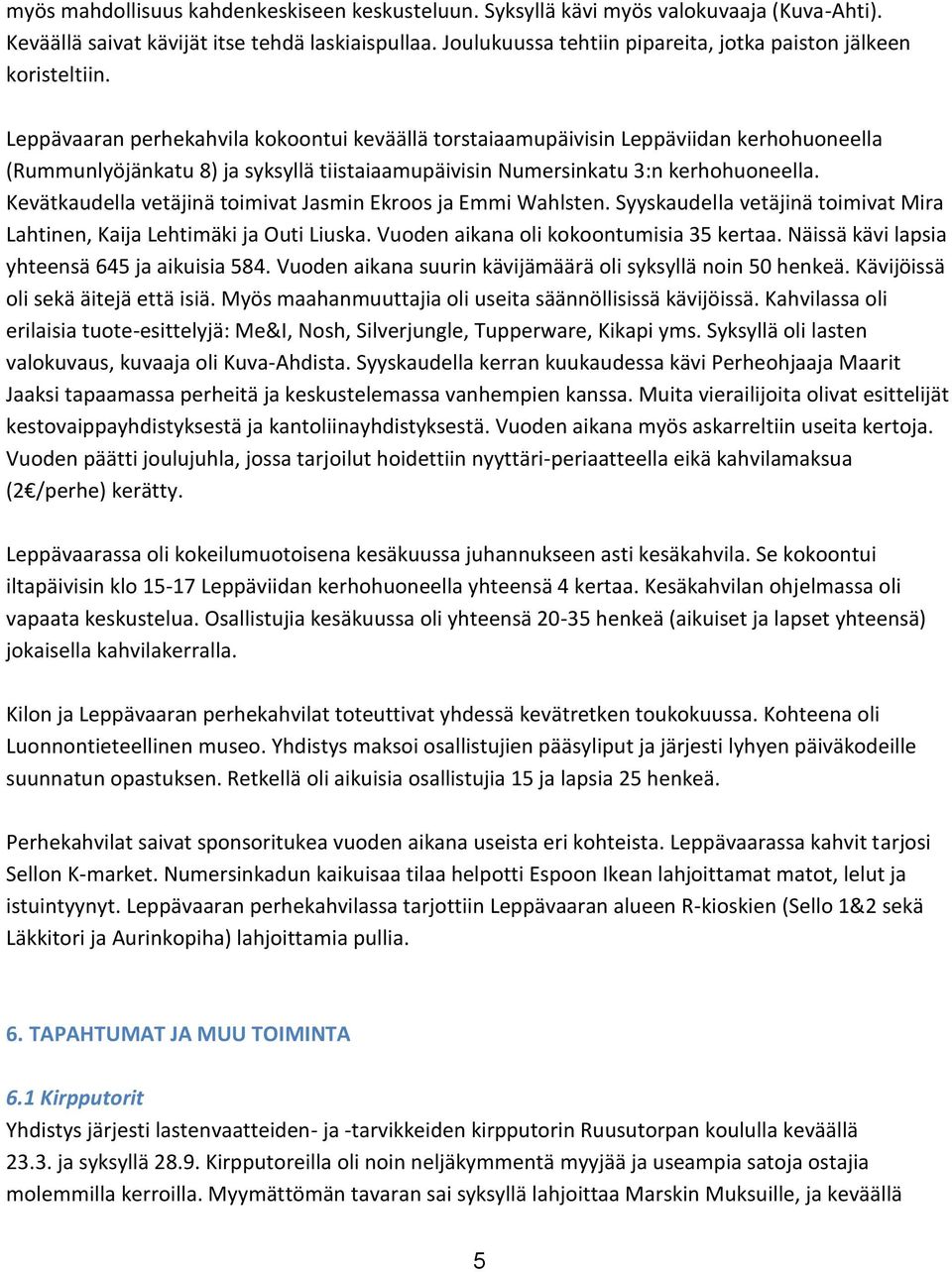 Leppävaaran perhekahvila kokoontui keväällä torstaiaamupäivisin Leppäviidan kerhohuoneella (Rummunlyöjänkatu 8) ja syksyllä tiistaiaamupäivisin Numersinkatu 3:n kerhohuoneella.