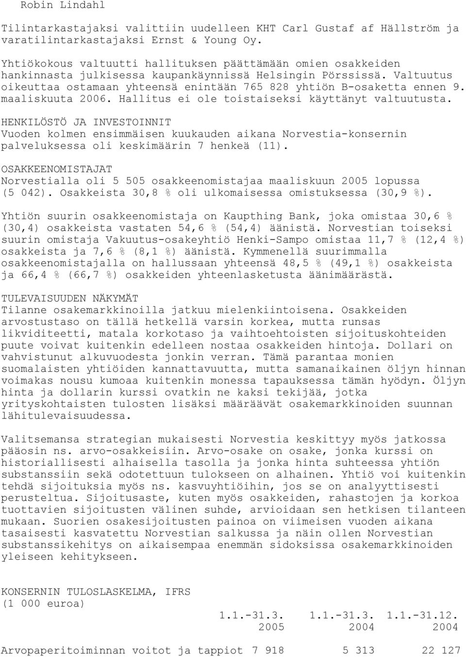 Valtuutus oikeuttaa ostamaan yhteensä enintään 765 828 yhtiön B-osaketta ennen 9. maaliskuuta 2006. Hallitus ei ole toistaiseksi käyttänyt valtuutusta.