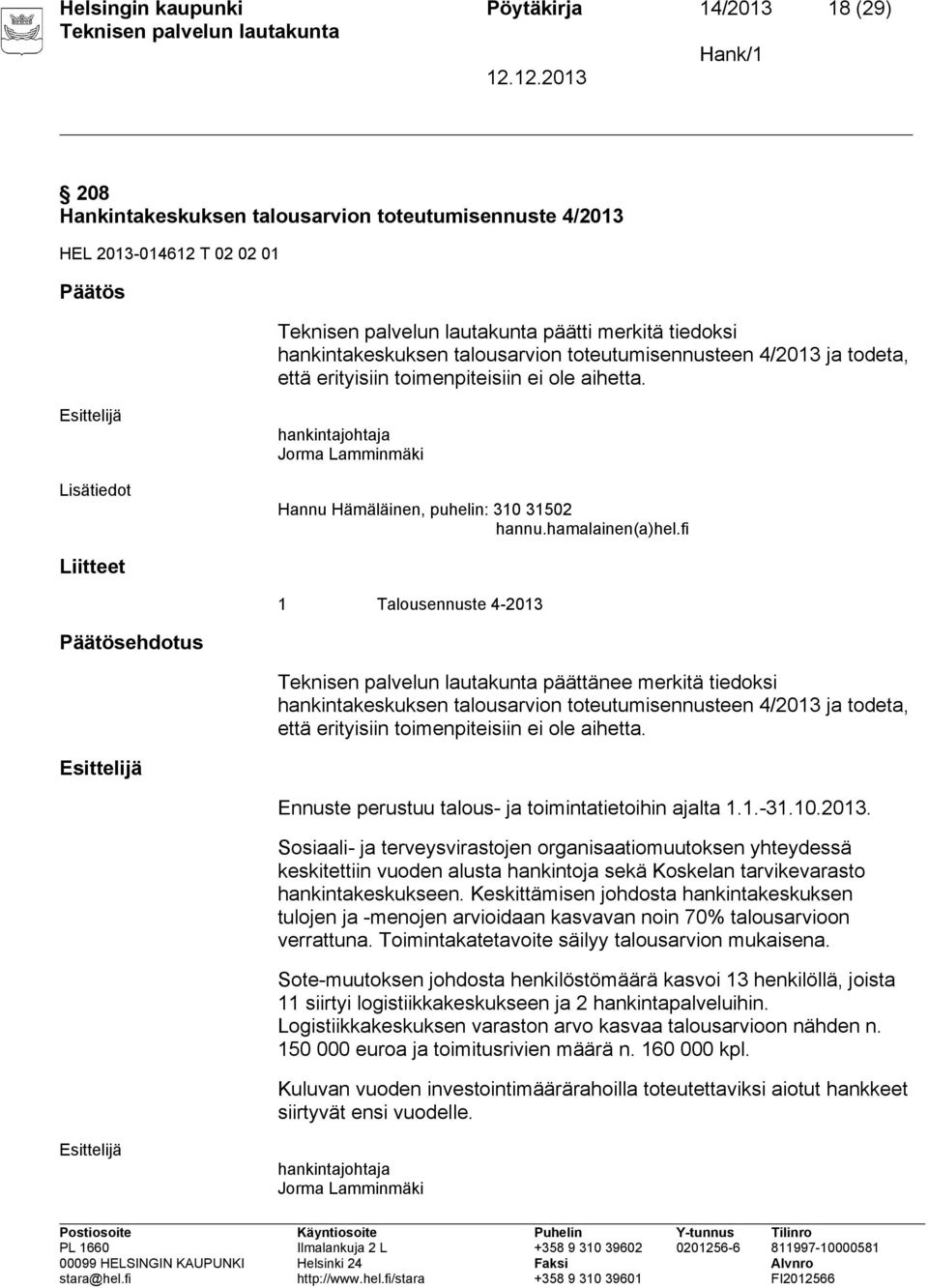 fi Liitteet 1 Talousennuste 4-2013 Päätösehdotus päättänee merkitä tiedoksi hankintakeskuksen talousarvion toteutumisennusteen 4/2013 ja todeta, että erityisiin toimenpiteisiin ei ole aihetta.