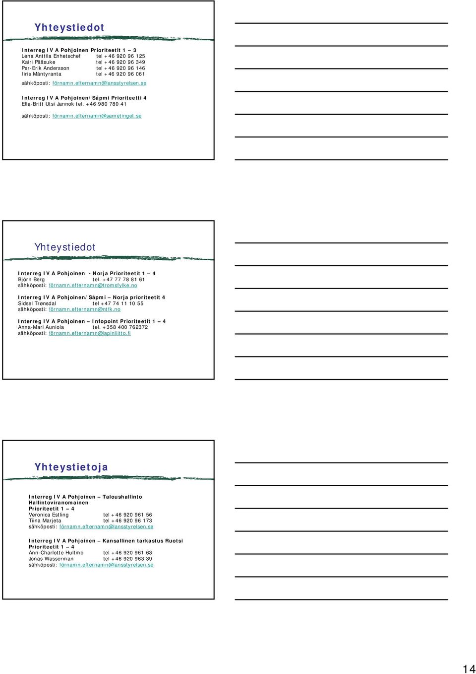 se Yhteystiedot Interreg IV A Pohjoinen - Norja Prioriteetit 1 4 Björn Berg tel. +47 77 78 81 61 sähköposti: förnamn.efternamn@tromsfylke.