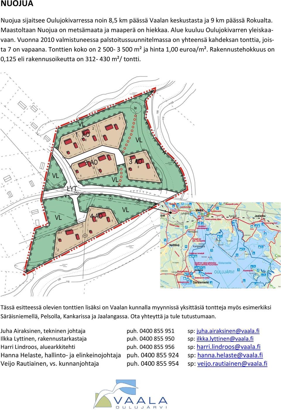 Rakennustehokkuus on 0,125 eli rakennusoikeutta on 312-430 m²/ tontti.