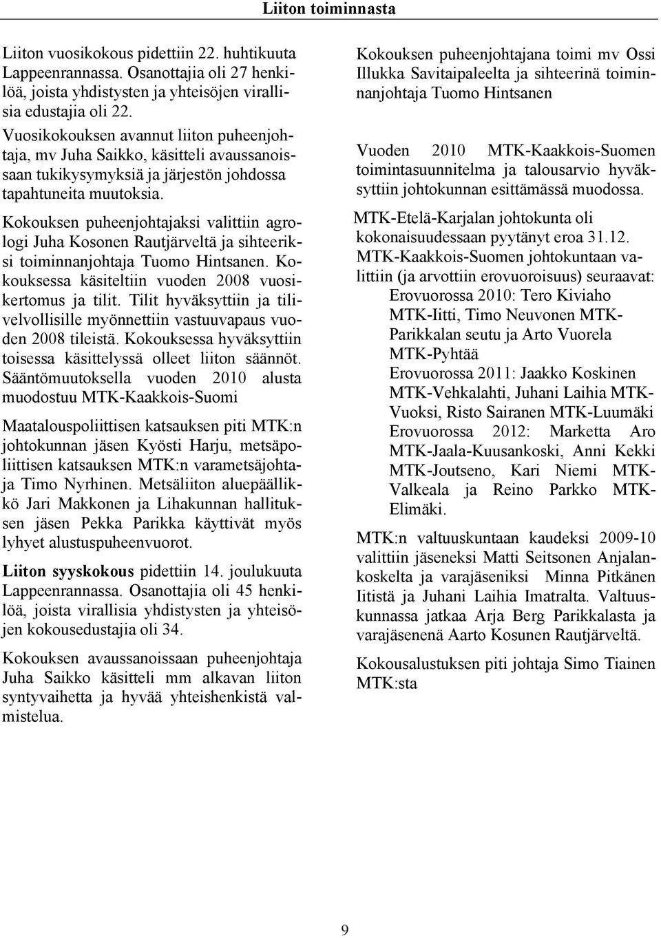 Kokouksen puheenjohtajaksi valittiin agrologi Juha Kosonen Rautjärveltä ja sihteeriksi toiminnanjohtaja Tuomo Hintsanen. Kokouksessa käsiteltiin vuoden 2008 vuosikertomus ja tilit.