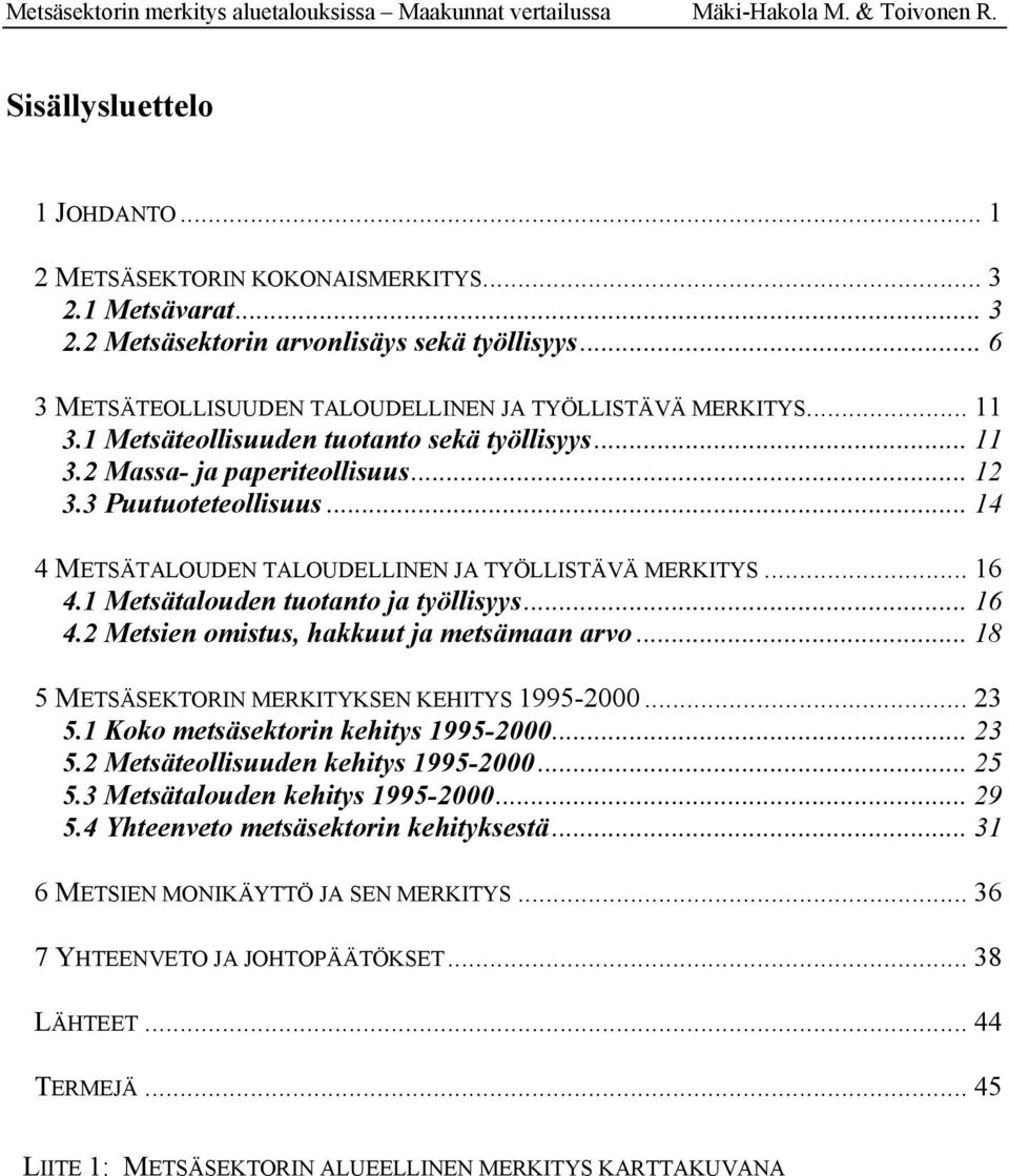 1 Metsätalouden tuotanto ja työllisyys... 16 4.2 Metsien omistus, hakkuut ja metsämaan arvo... 18 5 METSÄSEKTORIN MERKITYKSEN KEHITYS 1995-2000... 23 5.1 Koko metsäsektorin kehitys 1995-2000... 23 5.2 Metsäteollisuuden kehitys 1995-2000.