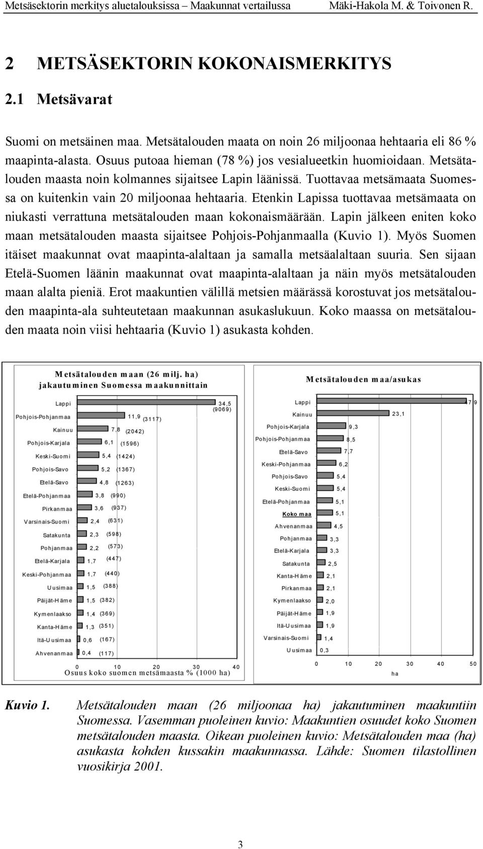 Etenkin Lapissa tuottavaa metsämaata on niukasti verrattuna metsätalouden maan kokonaismäärään. Lapin jälkeen eniten koko maan metsätalouden maasta sijaitsee Pohjois-lla (Kuvio 1).