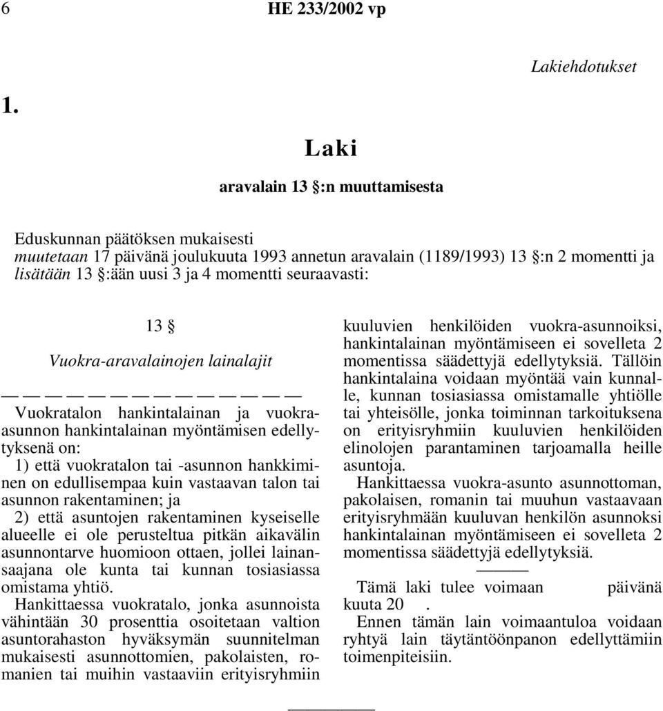 seuraavasti: 13 Vuokra-aravalainojen lainalajit Vuokratalon hankintalainan ja vuokraasunnon hankintalainan myöntämisen edellytyksenä on: 1) että vuokratalon tai -asunnon hankkiminen on edullisempaa