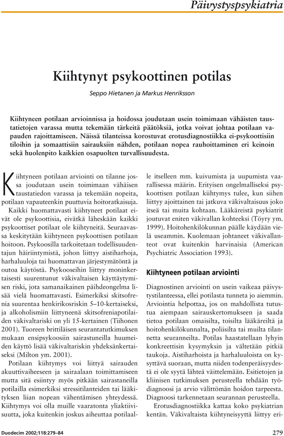 Näissä tilanteissa korostuvat erotusdiagnostiikka ei-psykoottisiin tiloihin ja somaattisiin sairauksiin nähden, potilaan nopea rauhoittaminen eri keinoin sekä huolenpito kaikkien osapuolten