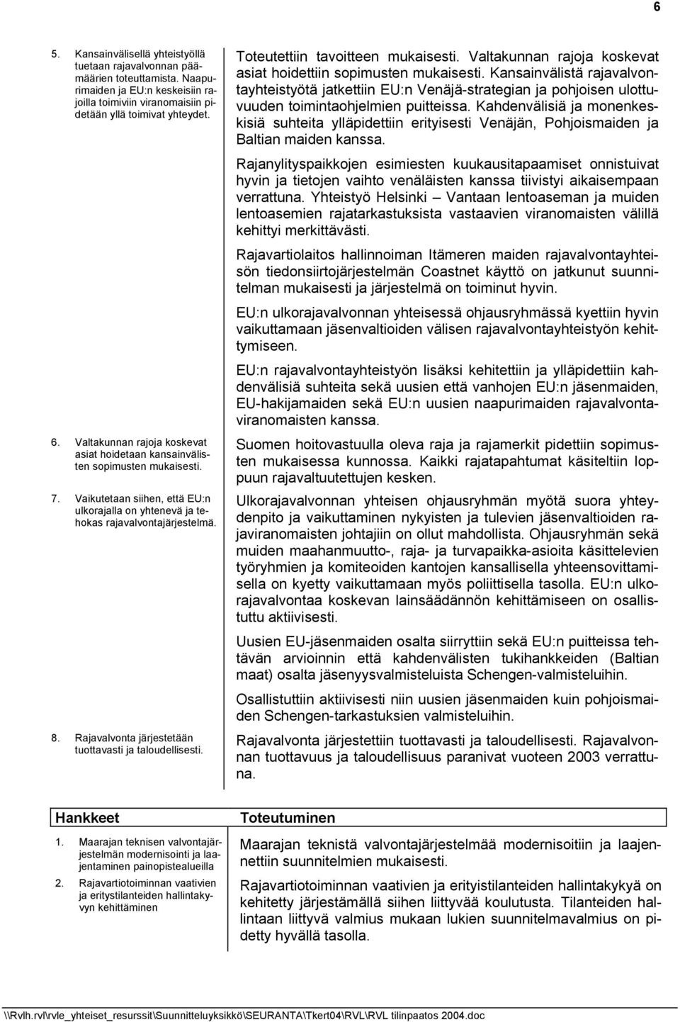 Rajavalvonta järjestetään tuottavasti ja taloudellisesti. Toteutettiin tavoitteen mukaisesti. Valtakunnan rajoja koskevat asiat hoidettiin sopimusten mukaisesti.