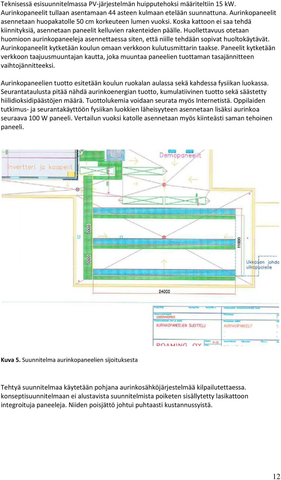 Huollettavuus otetaan huomioon aurinkopaneeleja asennettaessa siten, että niille tehdään sopivat huoltokäytävät. Aurinkopaneelit kytketään koulun omaan verkkoon kulutusmittarin taakse.