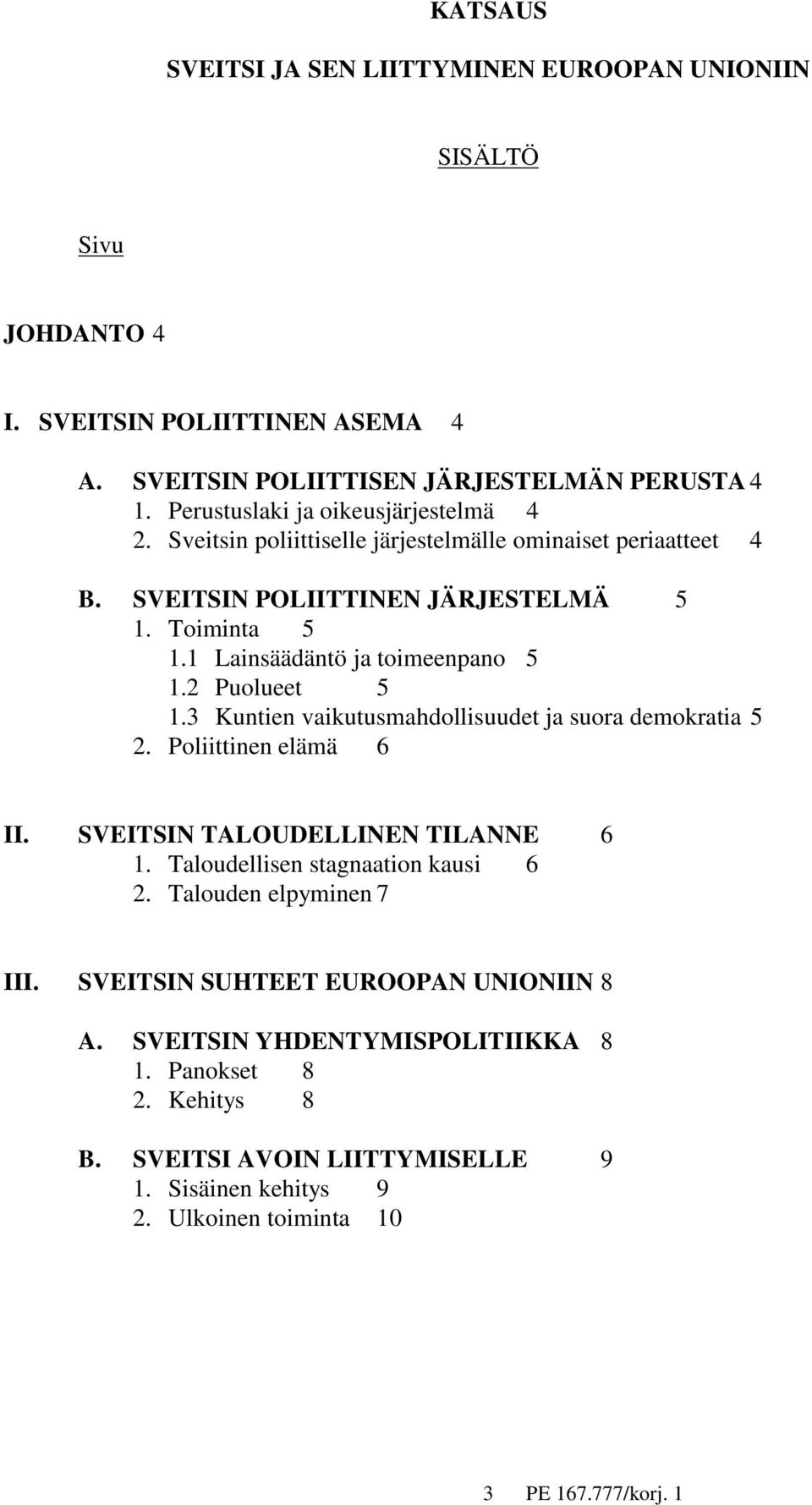 1 Lainsäädäntö ja toimeenpano 5 1.2 Puolueet 5 1.3 Kuntien vaikutusmahdollisuudet ja suora demokratia 5 2. Poliittinen elämä 6 II. SVEITSIN TALOUDELLINEN TILANNE 6 1.