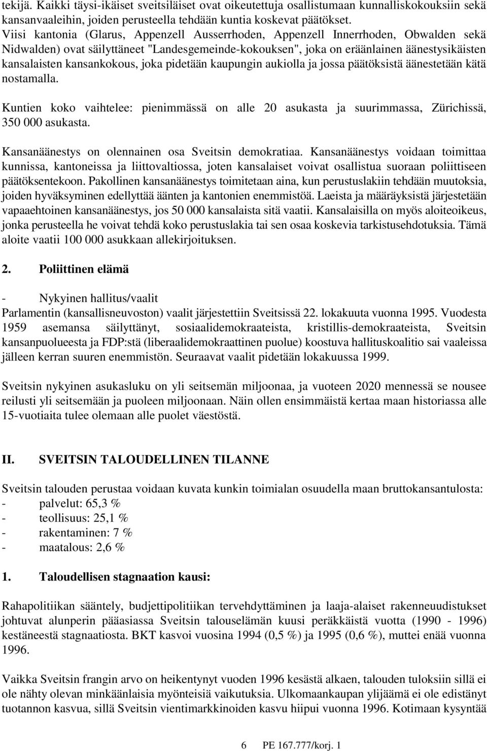kansankokous, joka pidetään kaupungin aukiolla ja jossa päätöksistä äänestetään kätä nostamalla. Kuntien koko vaihtelee: pienimmässä on alle 20 asukasta ja suurimmassa, Zürichissä, 350 000 asukasta.