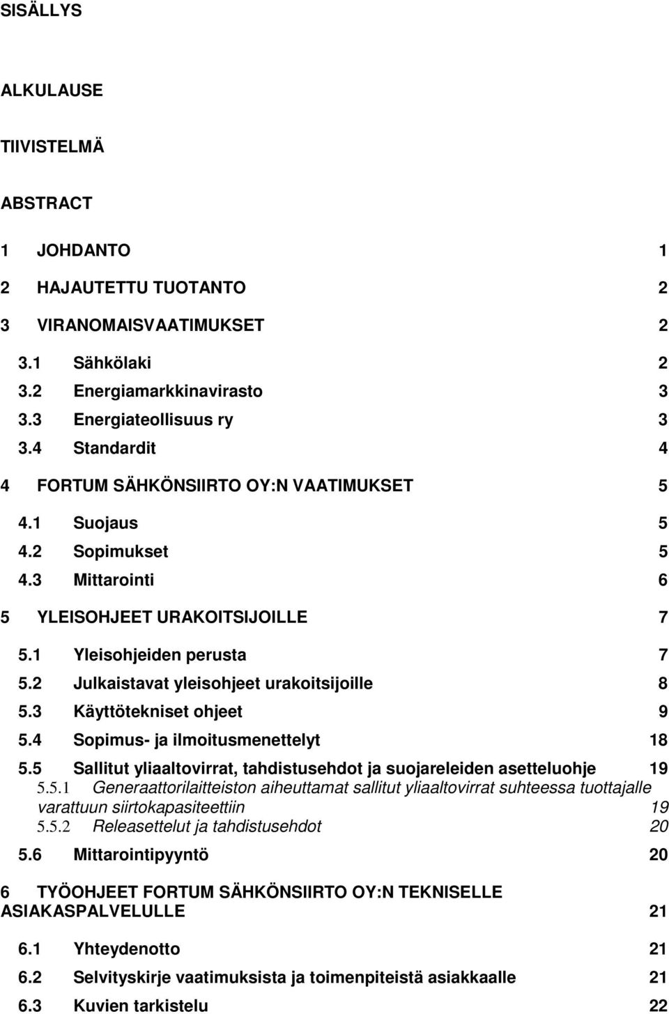 2 Julkaistavat yleisohjeet urakoitsijoille 8 5.3 Käyttötekniset ohjeet 9 5.4 Sopimus- ja ilmoitusmenettelyt 18 5.5 Sallitut yliaaltovirrat, tahdistusehdot ja suojareleiden asetteluohje 19 5.5.1 Generaattorilaitteiston aiheuttamat sallitut yliaaltovirrat suhteessa tuottajalle varattuun siirtokapasiteettiin 19 5.