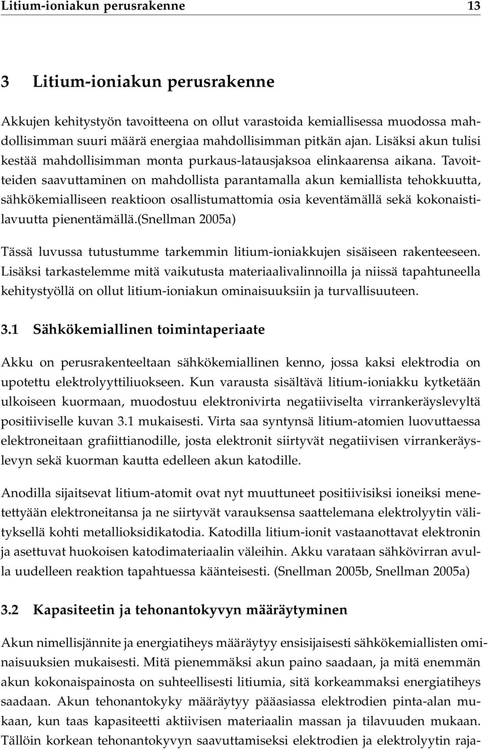 Tavoitteiden saavuttaminen on mahdollista parantamalla akun kemiallista tehokkuutta, sähkökemialliseen reaktioon osallistumattomia osia keventämällä sekä kokonaistilavuutta pienentämällä.