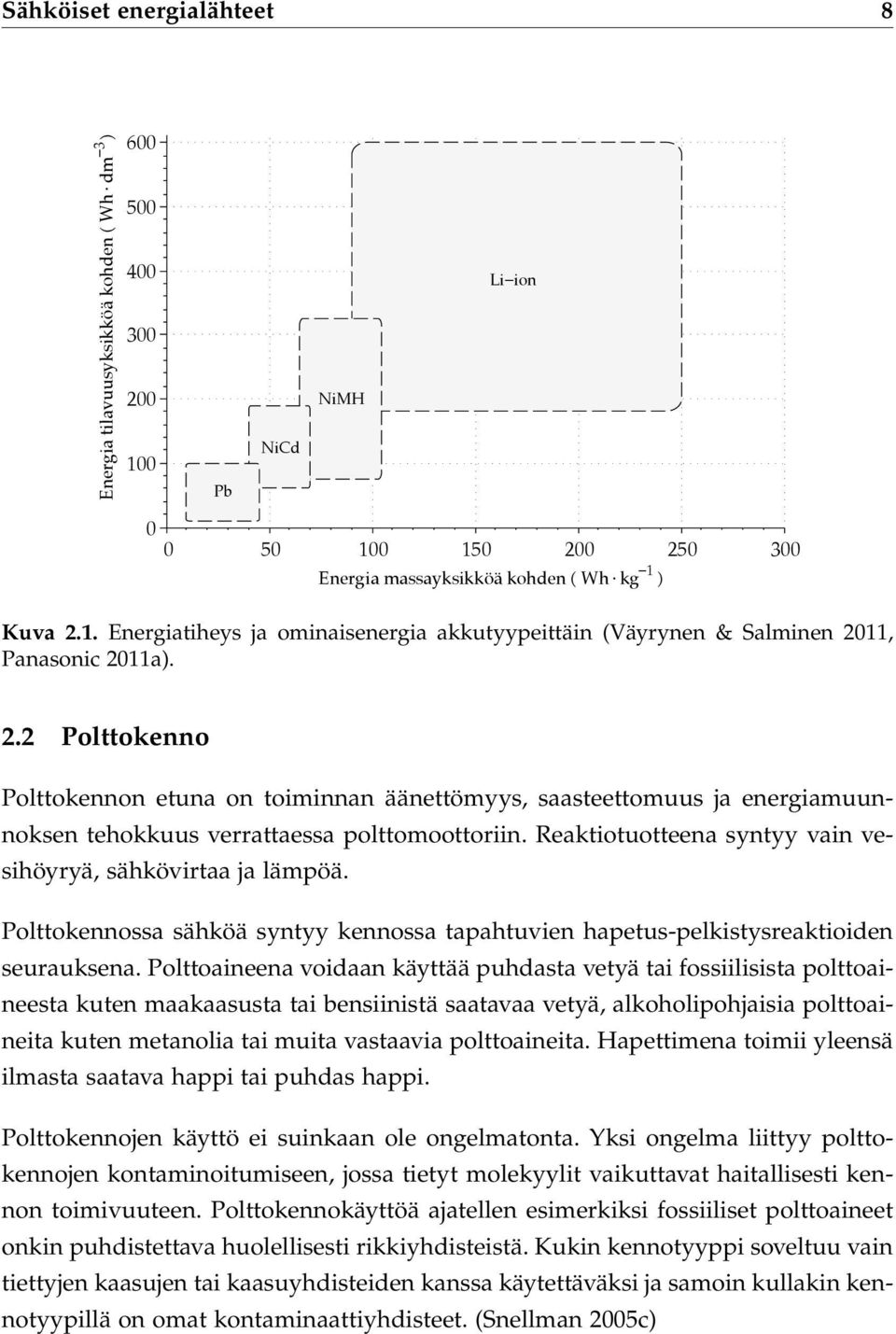 Reaktiotuotteena syntyy vain vesihöyryä, sähkövirtaa ja lämpöä. Polttokennossa sähköä syntyy kennossa tapahtuvien hapetus-pelkistysreaktioiden seurauksena.