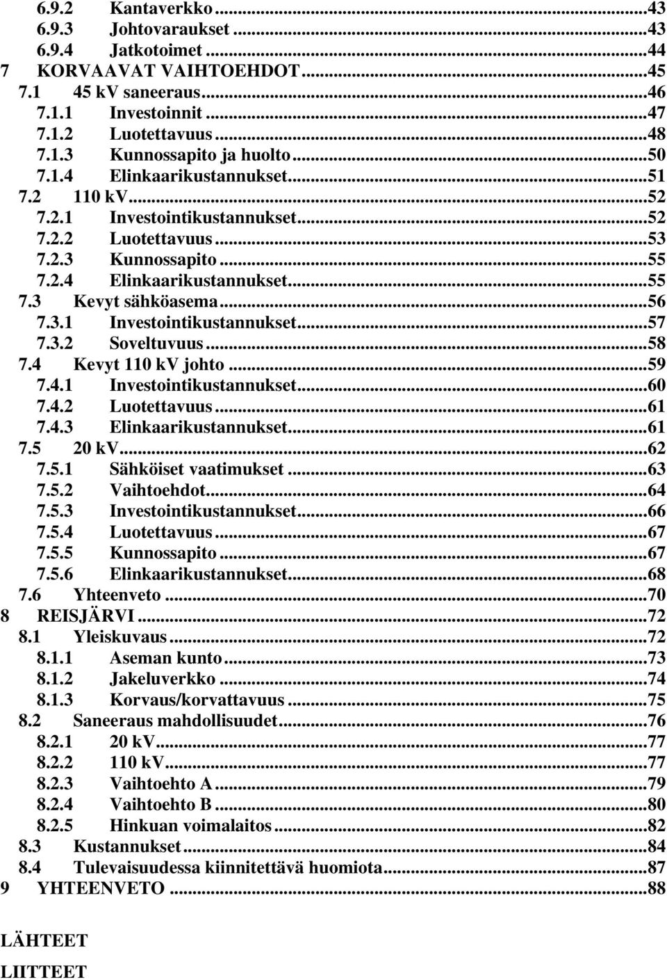 3.2 Soveltuvuus...58 7.4 Kevyt 110 kv johto...59 7.4.1 Investointikustannukset...60 7.4.2 Luotettavuus...61 7.4.3 Elinkaarikustannukset...61 7.5 20 kv...62 7.5.1 Sähköiset vaatimukset...63 7.5.2 Vaihtoehdot.