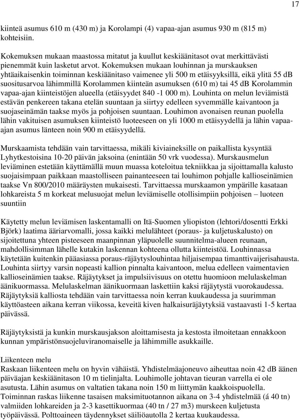 Kokemuksen mukaan louhinnan ja murskauksen yhtäaikaisenkin toiminnan keskiäänitaso vaimenee yli 500 m etäisyyksillä, eikä ylitä 55 db suositusarvoa lähimmillä Korolammen kiinteän asumuksen (610 m)
