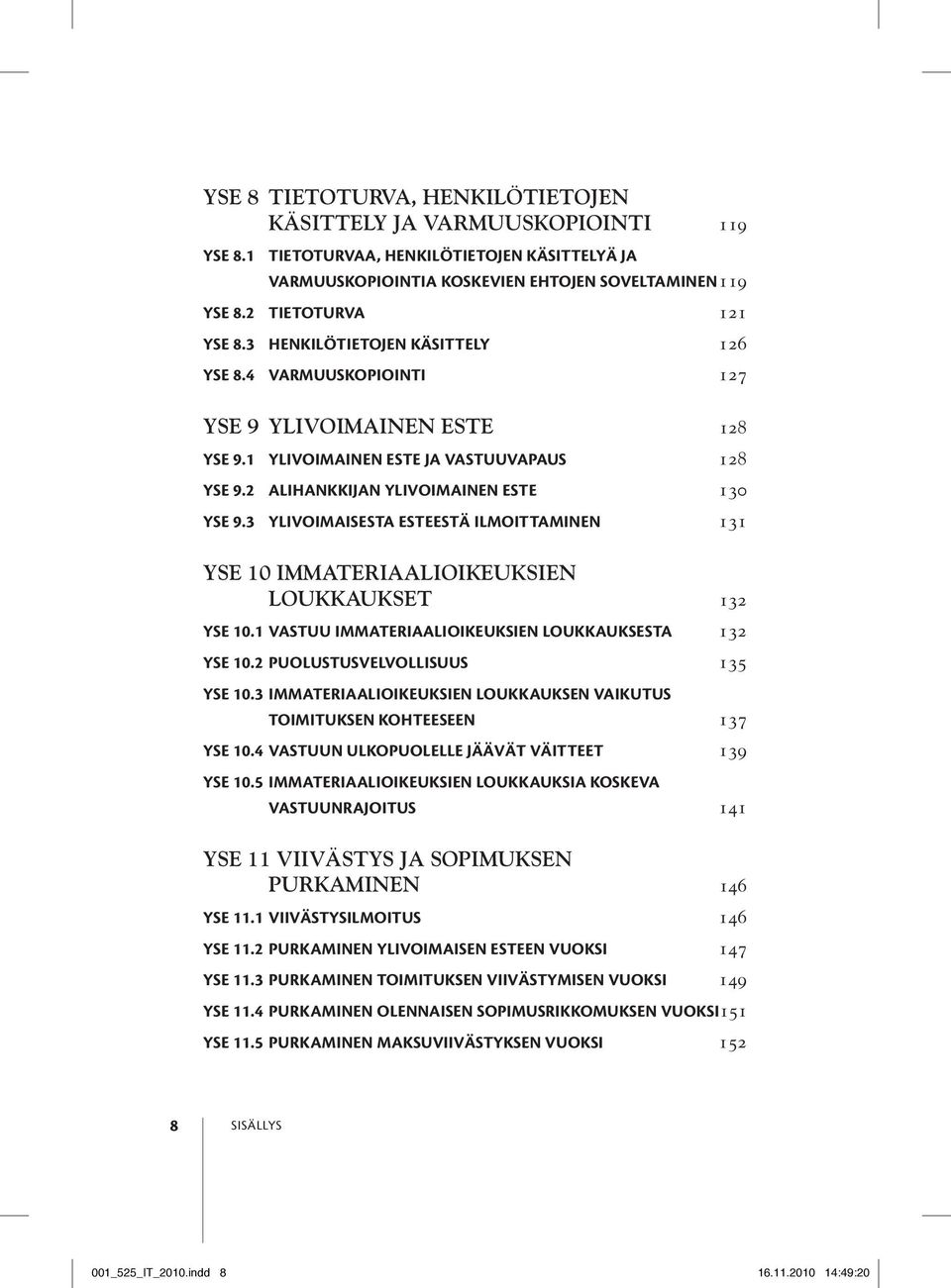 2 Alihankkijan ylivoimainen este 130 YSE 9.3 Ylivoimaisesta esteestä ilmoittaminen 131 YSE 10 Immateriaalioikeuksien loukkaukset 132 YSE 10.1 Vastuu immateriaalioikeuksien loukkauksesta 132 YSE 10.