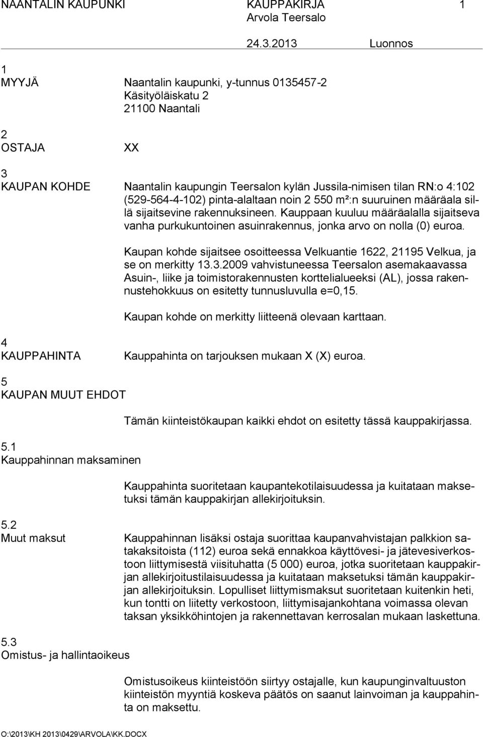 2013 Luonnos 2 OSTAJA XX 3 KAUPAN KOHDE Naantalin kaupungin Teersalon kylän Jussila-nimisen tilan RN:o 4:102 (529-564-4-102) pinta-alaltaan noin 2 550 m²:n suuruinen määräala sillä sijaitsevine