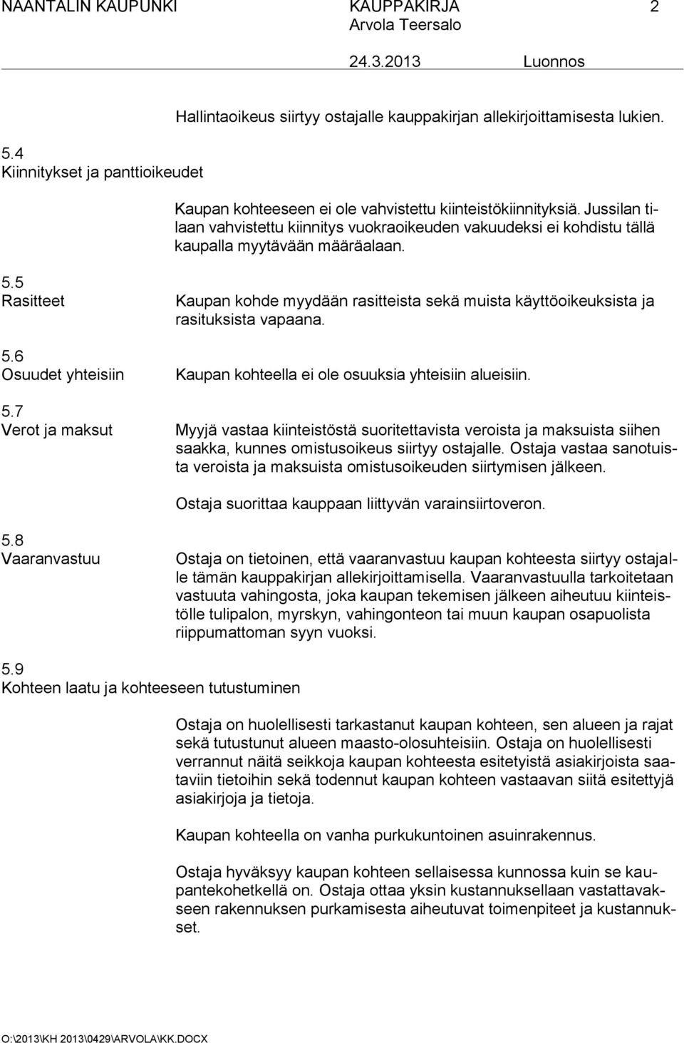 6 Osuudet yhteisiin 5.7 Verot ja maksut Kaupan kohde myydään rasitteista sekä muista käyttöoikeuksista ja rasituksista vapaana. Kaupan kohteella ei ole osuuksia yhteisiin alueisiin.